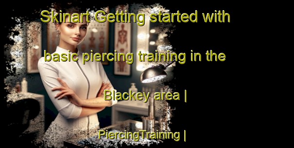 Skinart Getting started with basic piercing training in the Blackey area | PiercingTraining | PiercingClasses | SkinartTraining-United States